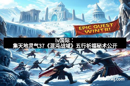 lv国际：集天地灵气37《混沌战域》五行祈福秘术公开