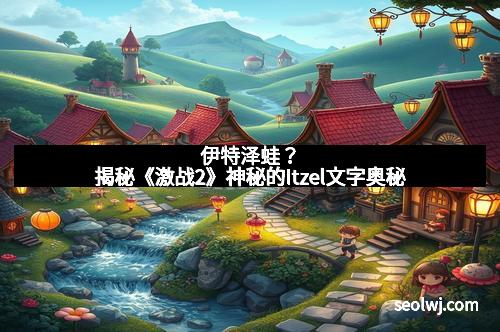 伊特泽蛙？揭秘《激战2》神秘的Itzel文字奥秘